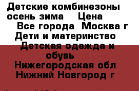 Детские комбинезоны ( осень-зима) › Цена ­ 1 800 - Все города, Москва г. Дети и материнство » Детская одежда и обувь   . Нижегородская обл.,Нижний Новгород г.